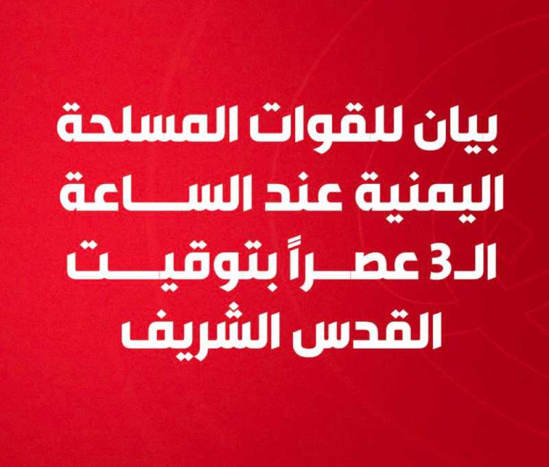 بيان للقوات المسلحة اليمنية عند الساعة الـ3 عصراً بتوقيت ⁧‫القدس‬⁩ الشريف