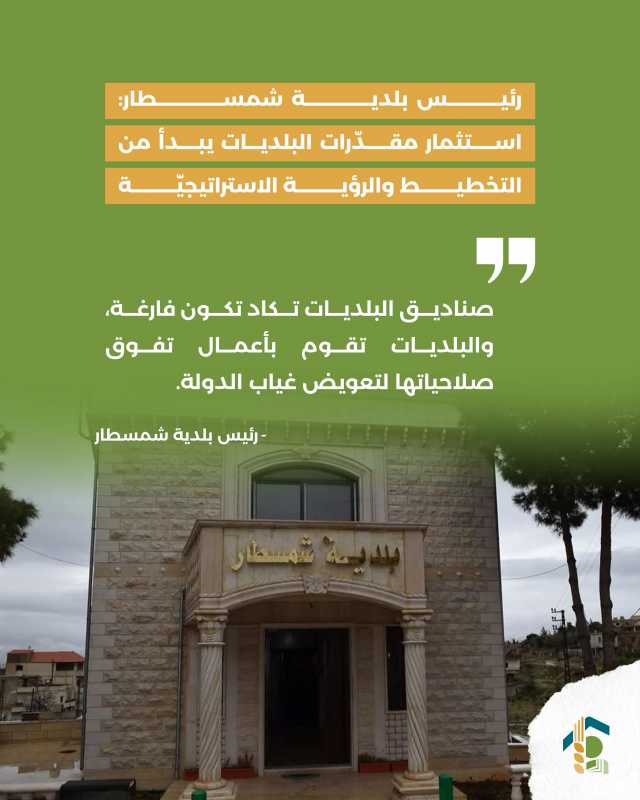 رئيس بلدية شمسطار استثمار مقدّرات البلديات يبدأ من التخطيط والرؤية الاستراتيجيّة
