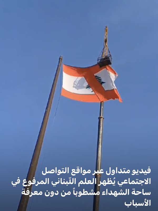  فيديو متداول عبر مواقع التواصل الاجتماعي يُظهر العلم اللّبناني المرفوع في ‎ساحة الشهداء مشطوباً من 
