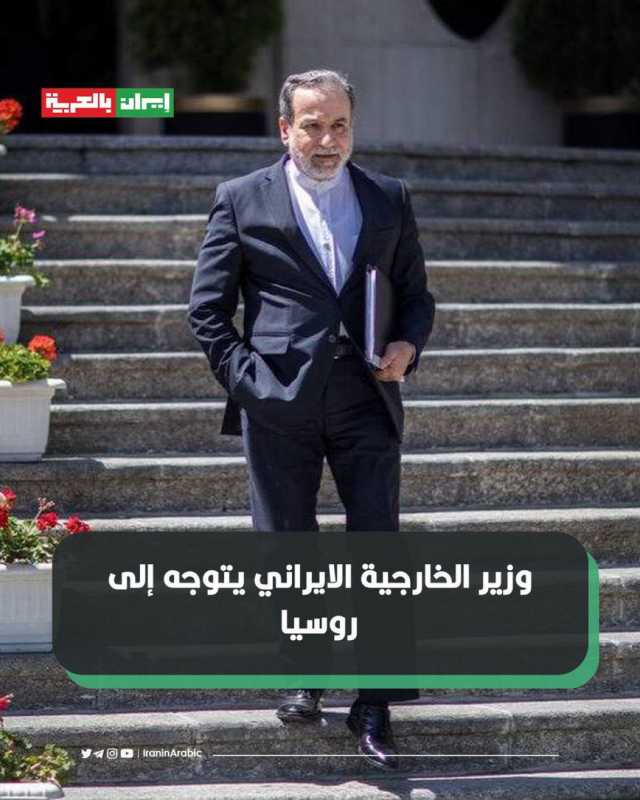 وزير الخارجية الايراني السيد عباس عراقجي يتوجه إلى روسيا