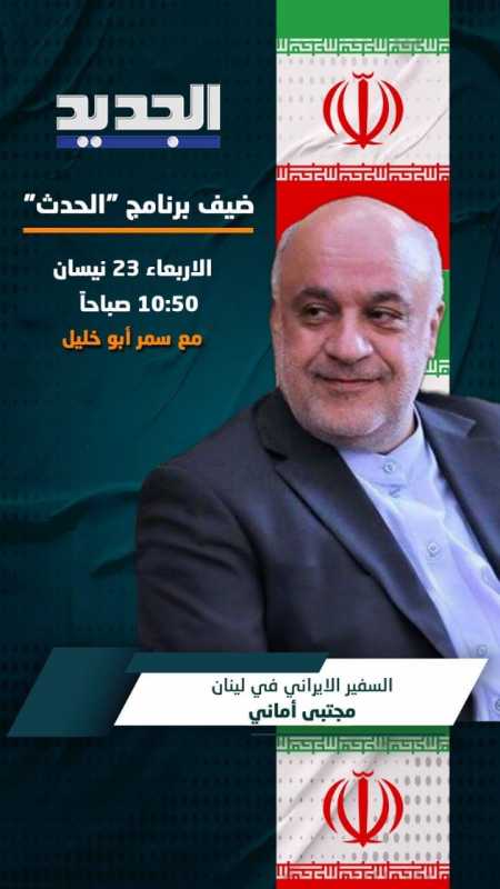 السفير الايراني في لبنان الدكتور مجتبى أماني ضيف برنامج الحدث على قناة الجديد مع الاعلامية سمر بو خل