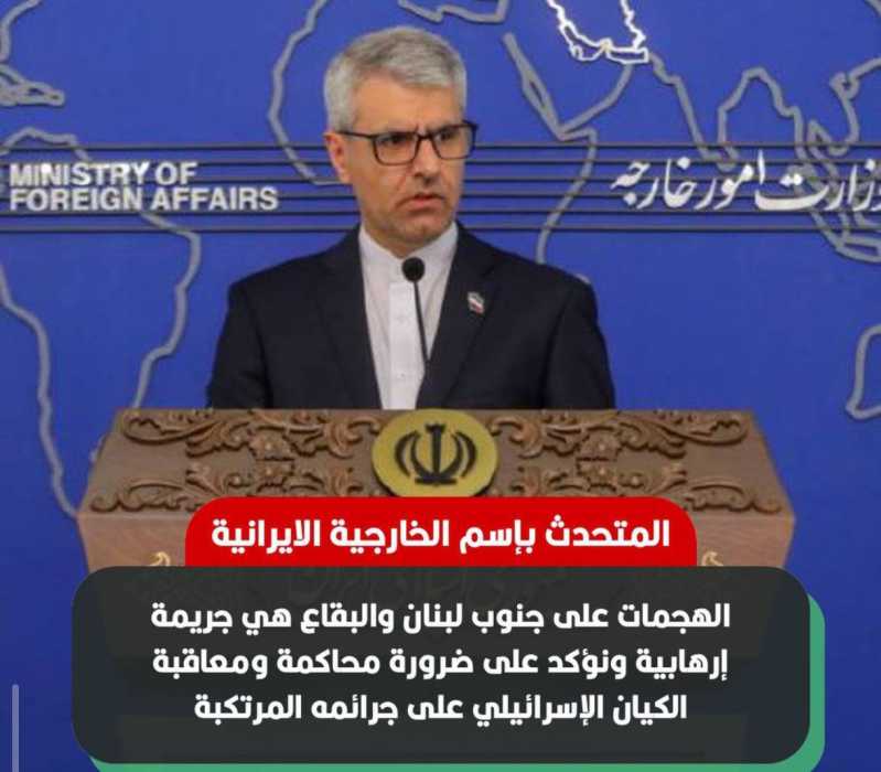المتحدث بإسم الخارجية الايرانية اسماعيل بقائي الهجمات على جنوب لبنان والبقاع هي جريمة إرهابية ونؤكد 