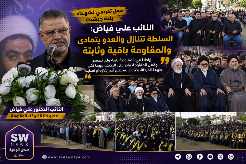 صدى الولاية   النائب علي فياض من جبشيت السلطة تتنازل والعدو يتمادى والمقاومة باقية وثابتة