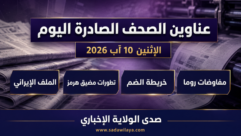 عناوين الصحف اليوم الإثنين 10 آب 2026 مفاوضات روما وخريطة الضم وهرمز
