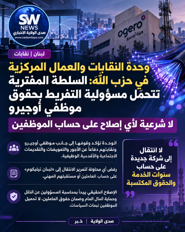  وحدة النقابات والعمال المركزية في حزب الله السلطة المفترية تتحمّل مسؤولية التفريط بحقوق موظفي أوجير