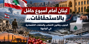 لبنان أمام أسبوع حافل بالاستحقاقات.. الجنوب وقانون الانتخاب والملفات الاقتصادية في الواجهة
