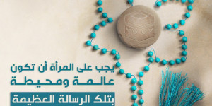 يجب على المرأة أن تكون عالمة ومحيطة بتلك الرسالة العظيمة التي جعلتها أمّاً وامرأة
